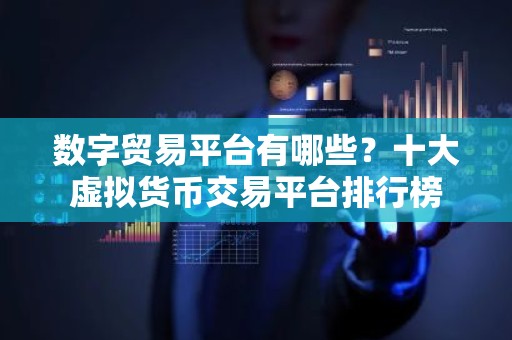 数字贸易平台有哪些？十大虚拟货币交易平台排行榜