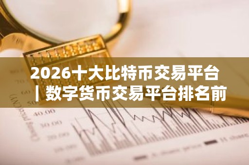2026十大比特币交易平台｜数字货币交易平台排名前十名