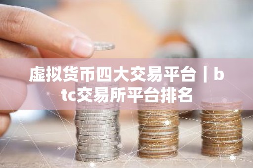 虚拟货币四大交易平台｜btc交易所平台排名