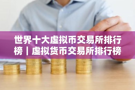 世界十大虚拟币交易所排行榜｜虚拟货币交易所排行榜
