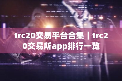 trc20交易平台合集｜trc20交易所app排行一览