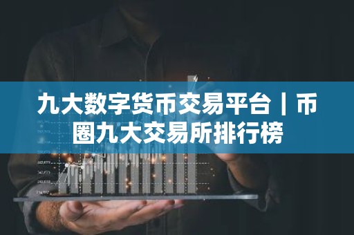 九大数字货币交易平台｜币圈九大交易所排行榜