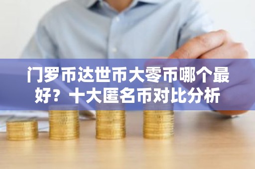 门罗币达世币大零币哪个最好？十大匿名币对比分析
