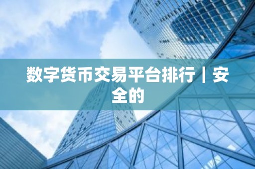 数字货币交易平台排行｜安全的