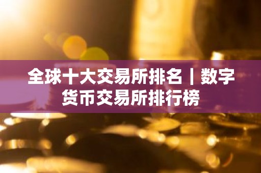 全球十大交易所排名｜数字货币交易所排行榜