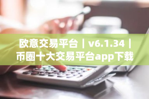 欧意交易平台｜v6.1.34｜币圈十大交易平台app下载
