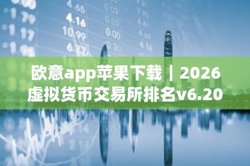 欧意app苹果下载｜2026虚拟货币交易所排名v6.20.4