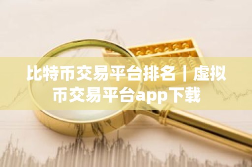 比特币交易平台排名｜虚拟币交易平台app下载