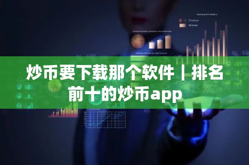 炒币要下载那个软件｜排名前十的炒币app