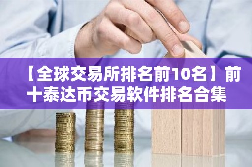 【全球交易所排名前10名】前十泰达币交易软件排名合集