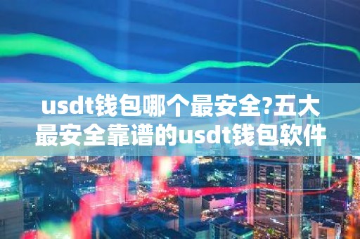 usdt钱包哪个最安全?五大最安全靠谱的usdt钱包软件推荐