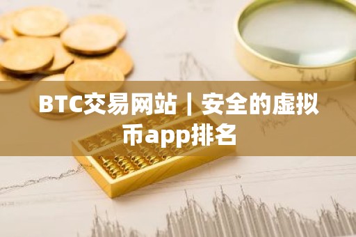 BTC交易网站｜安全的虚拟币app排名