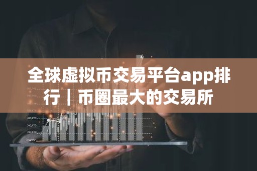 全球虚拟币交易平台app排行｜币圈最大的交易所