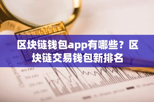 区块链钱包app有哪些？区块链交易钱包新排名