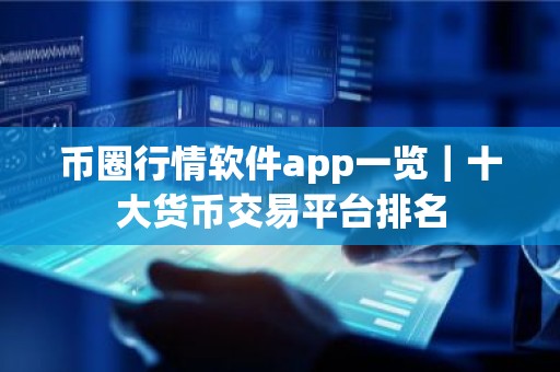 币圈行情软件app一览｜十大货币交易平台排名