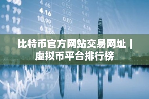 比特币官方网站交易网址｜虚拟币平台排行榜