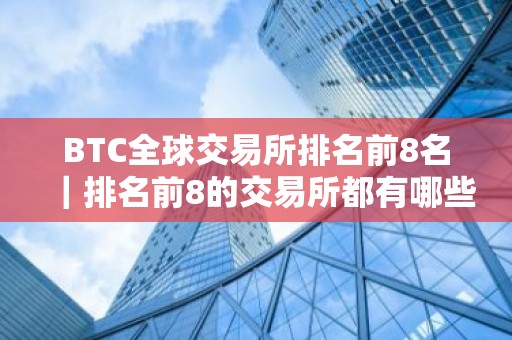 BTC全球交易所排名前8名｜排名前8的交易所都有哪些？