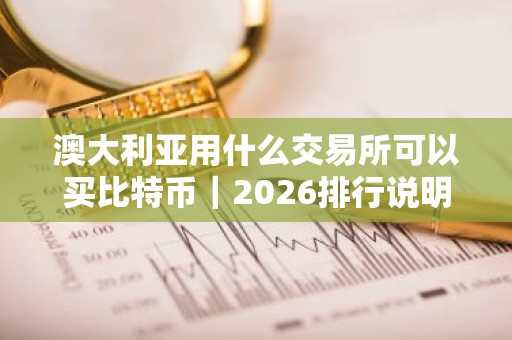 澳大利亚用什么交易所可以买比特币｜2026排行说明