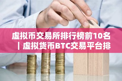 虚拟币交易所排行榜前10名｜虚拟货币BTC交易平台排行榜