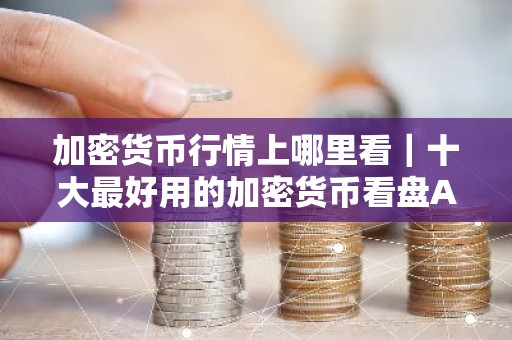 加密货币行情上哪里看｜十大最好用的加密货币看盘APP