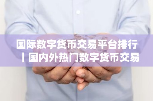 国际数字货币交易平台排行｜国内外热门数字货币交易app