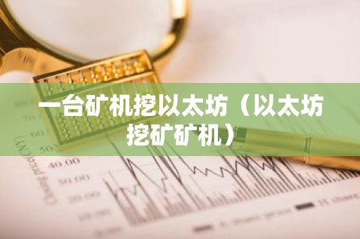 一台矿机挖以太坊（以太坊挖矿矿机）