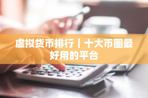 虚拟货币排行｜十大币圈最好用的平台