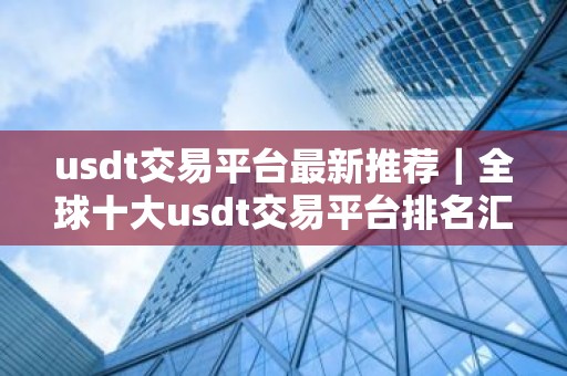 usdt交易平台最新推荐｜全球十大usdt交易平台排名汇总
