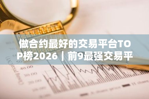 做合约最好的交易平台TOP榜2026｜前9最强交易平台排行