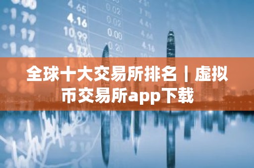 全球十大交易所排名｜虚拟币交易所app下载