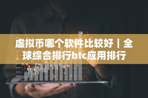 虚拟币哪个软件比较好｜全球综合排行btc应用排行