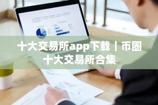 十大交易所app下载｜币圈十大交易所合集