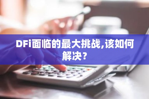DFi面临的最大挑战,该如何解决？