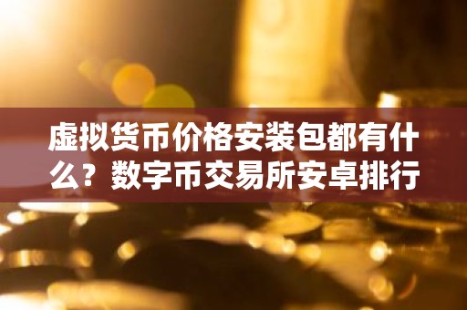 虚拟货币价格安装包都有什么？数字币交易所安卓排行榜