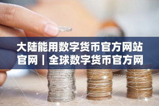 大陆能用数字货币官方网站官网｜全球数字货币官方网站排行榜