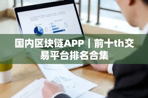 国内区块链APP｜前十th交易平台排名合集