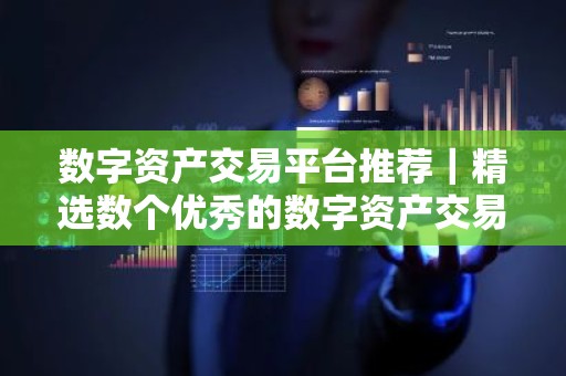 数字资产交易平台推荐｜精选数个优秀的数字资产交易平台