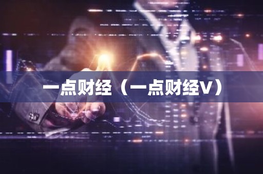 一点财经（一点财经V）