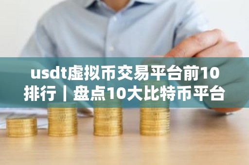 usdt虚拟币交易平台前10排行｜盘点10大比特币平台