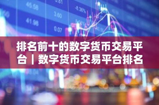 排名前十的数字货币交易平台｜数字货币交易平台排名
