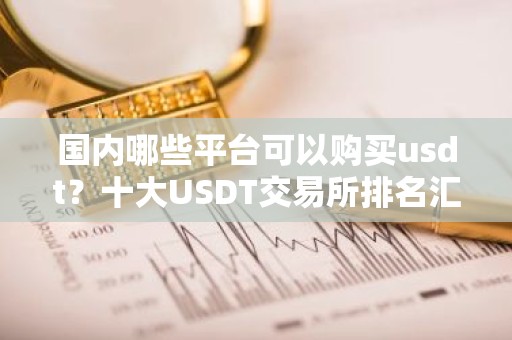 国内哪些平台可以购买usdt？十大USDT交易所排名汇总！