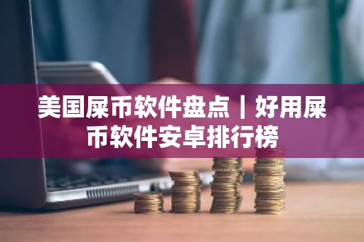 美国屎币软件盘点｜好用屎币软件安卓排行榜
