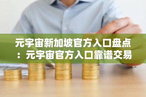 元宇宙新加坡官方入口盘点：元宇宙官方入口靠谱交易量排名