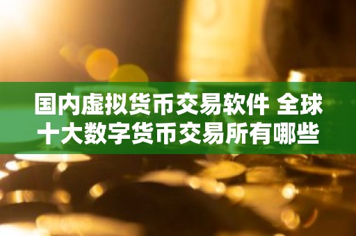 国内虚拟货币交易软件 全球十大数字货币交易所有哪些？