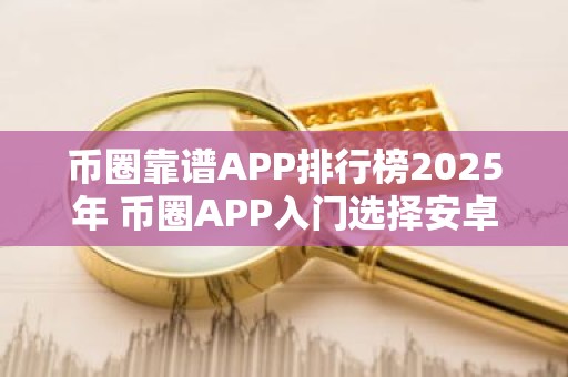 币圈靠谱APP排行榜2025年 币圈APP入门选择安卓榜单