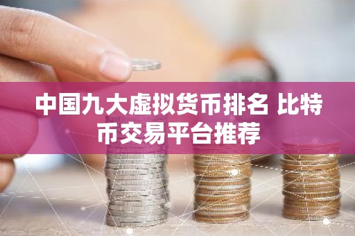 中国九大虚拟货币排名 比特币交易平台推荐
