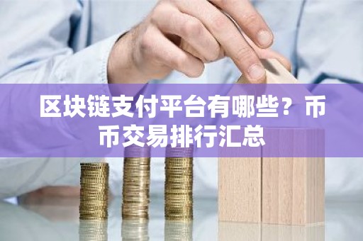 区块链支付平台有哪些？币币交易排行汇总