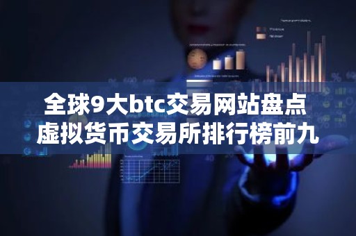 全球9大btc交易网站盘点 虚拟货币交易所排行榜前九名