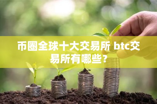 币圈全球十大交易所 btc交易所有哪些？