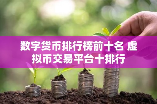 数字货币排行榜前十名 虚拟币交易平台十排行
